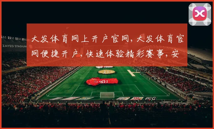 大发体育网上开户官网,大发体育官网便捷开户,快速体验精彩赛事,安全可靠