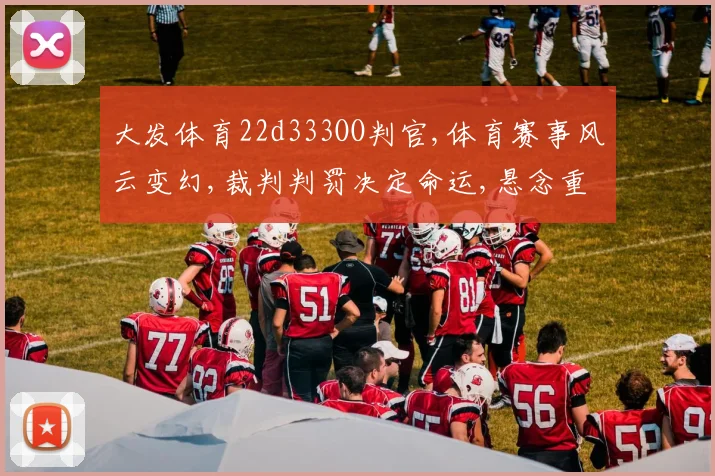 大发体育22d333OO判官,体育赛事风云变幻,裁判判罚决定命运,悬念重重