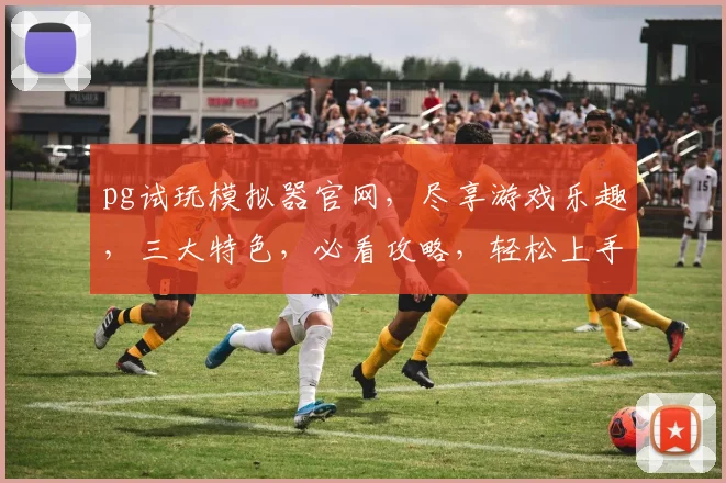 pg试玩模拟器官网，尽享游戏乐趣，三大特色，必看攻略，轻松上手