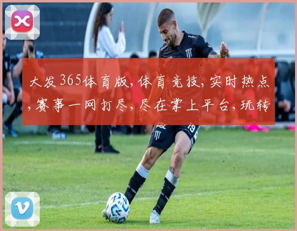 大发365体育版,体育竞技,实时热点,赛事一网打尽,尽在掌上平台,玩转每一秒。